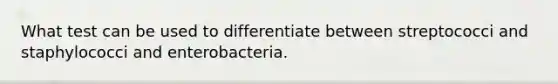 What test can be used to differentiate between streptococci and staphylococci and enterobacteria.