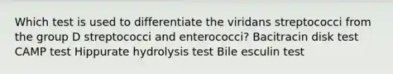 Which test is used to differentiate the viridans streptococci from the group D streptococci and enterococci? Bacitracin disk test CAMP test Hippurate hydrolysis test Bile esculin test