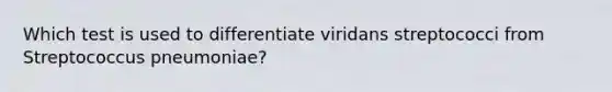 Which test is used to differentiate viridans streptococci from Streptococcus pneumoniae?