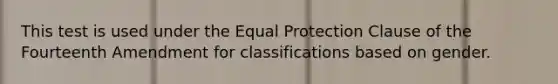 This test is used under the Equal Protection Clause of the Fourteenth Amendment for classifications based on gender.