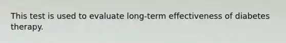 This test is used to evaluate long-term effectiveness of diabetes therapy.