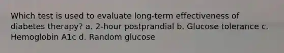 Which test is used to evaluate long-term effectiveness of diabetes therapy? a. 2-hour postprandial b. Glucose tolerance c. Hemoglobin A1c d. Random glucose