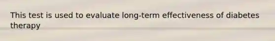 This test is used to evaluate long-term effectiveness of diabetes therapy