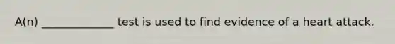 A(n) _____________ test is used to find evidence of a heart attack.