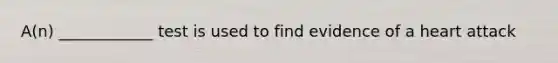 A(n) ____________ test is used to find evidence of a heart attack