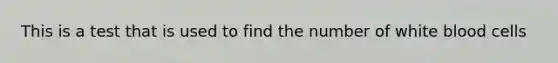 This is a test that is used to find the number of white blood cells