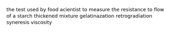 the test used by food acientist to measure the resistance to flow of a starch thickened mixture gelatinazation retrogradiation syneresis viscosity