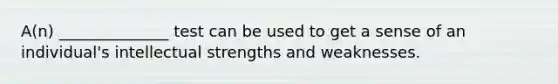 A(n) ______________ test can be used to get a sense of an individual's intellectual strengths and weaknesses.