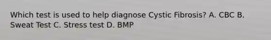 Which test is used to help diagnose Cystic Fibrosis? A. CBC B. Sweat Test C. Stress test D. BMP