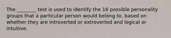 The ________ test is used to identify the 16 possible personality groups that a particular person would belong to, based on whether they are introverted or extroverted and logical or intuitive.