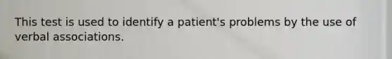 This test is used to identify a patient's problems by the use of verbal associations.