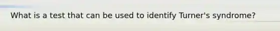 What is a test that can be used to identify Turner's syndrome?