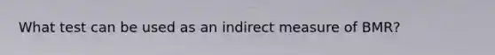 What test can be used as an indirect measure of BMR?