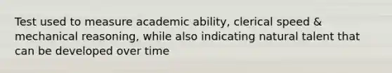 Test used to measure academic ability, clerical speed & mechanical reasoning, while also indicating natural talent that can be developed over time