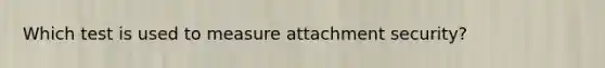 Which test is used to measure attachment security?