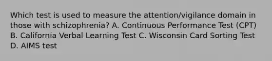 Which test is used to measure the attention/vigilance domain in those with schizophrenia? A. Continuous Performance Test (CPT) B. California Verbal Learning Test C. Wisconsin Card Sorting Test D. AIMS test