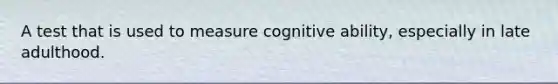 A test that is used to measure cognitive ability, especially in late adulthood.