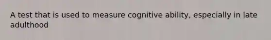 A test that is used to measure cognitive ability, especially in late adulthood