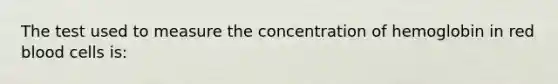 The test used to measure the concentration of hemoglobin in red blood cells is: