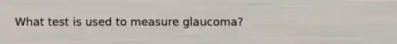 What test is used to measure glaucoma?