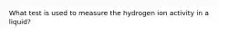 What test is used to measure the hydrogen ion activity in a liquid?