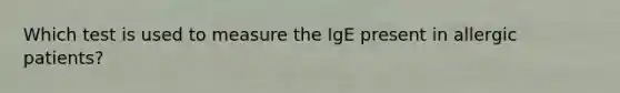 Which test is used to measure the IgE present in allergic patients?