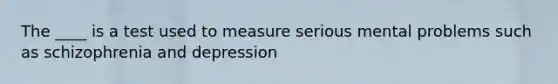 The ____ is a test used to measure serious mental problems such as schizophrenia and depression