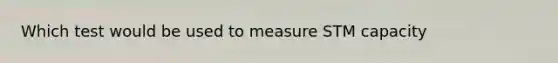 Which test would be used to measure STM capacity