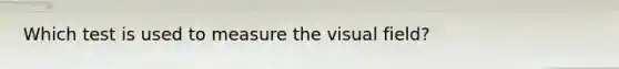 Which test is used to measure the visual field?