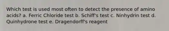 Which test is used most often to detect the presence of <a href='https://www.questionai.com/knowledge/k9gb720LCl-amino-acids' class='anchor-knowledge'>amino acids</a>? a. Ferric Chloride test b. Schiff's test c. Ninhydrin test d. Quinhydrone test e. Dragendorff's reagent