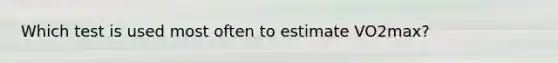 Which test is used most often to estimate VO2max?