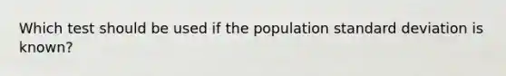 Which test should be used if the population standard deviation is known?