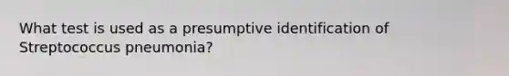 What test is used as a presumptive identification of Streptococcus pneumonia?