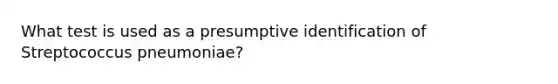 What test is used as a presumptive identification of Streptococcus pneumoniae?