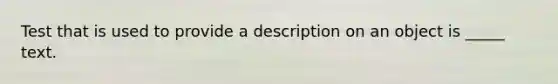 Test that is used to provide a description on an object is _____ text.