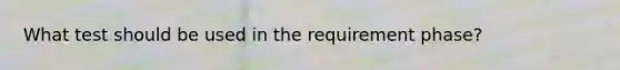 What test should be used in the requirement phase?