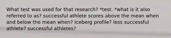 What test was used for that research? *test. *what is it also referred to as? successful athlete scores above the mean when and below the mean when? Iceberg profile? less successful athlete? successful athletes?