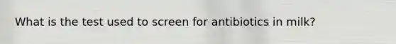 What is the test used to screen for antibiotics in milk?