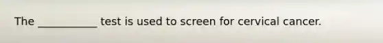 The ___________ test is used to screen for cervical cancer.