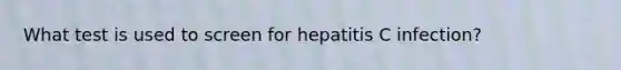 What test is used to screen for hepatitis C infection?