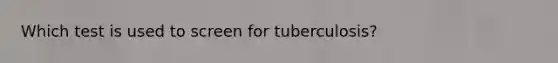 Which test is used to screen for tuberculosis?