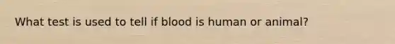 What test is used to tell if blood is human or animal?