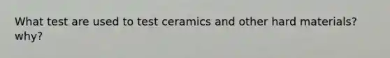 What test are used to test ceramics and other hard materials? why?