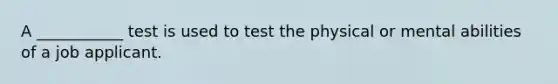 A ___________ test is used to test the physical or mental abilities of a job applicant.