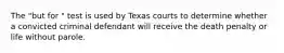 The "but for " test is used by Texas courts to determine whether a convicted criminal defendant will receive the death penalty or life without parole.