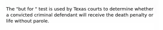 The "but for " test is used by Texas courts to determine whether a convicted criminal defendant will receive the death penalty or life without parole.