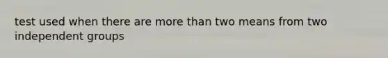 test used when there are more than two means from two independent groups