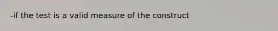 -if the test is a valid measure of the construct