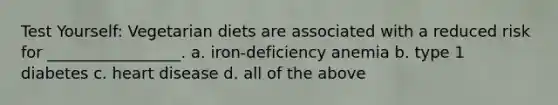 Test Yourself: Vegetarian diets are associated with a reduced risk for _________________. a. iron-deficiency anemia b. type 1 diabetes c. heart disease d. all of the above