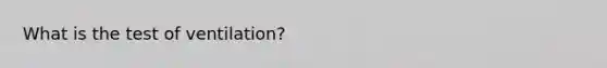 What is the test of ventilation?
